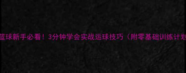 图片 🔥篮球新手必看！3分钟学会实战运球技巧（附零基础训练计划）