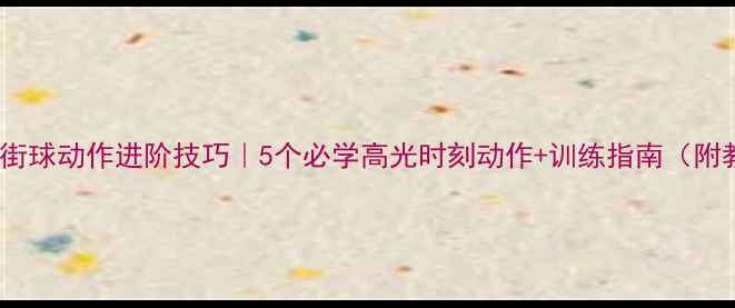 图片 🔥篮球比赛街球动作进阶技巧｜5个必学高光时刻动作+训练指南（附教学视频）1