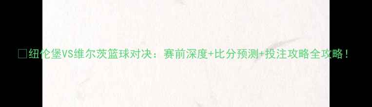 图片 🔥纽伦堡VS维尔茨篮球对决：赛前深度+比分预测+投注攻略全攻略！