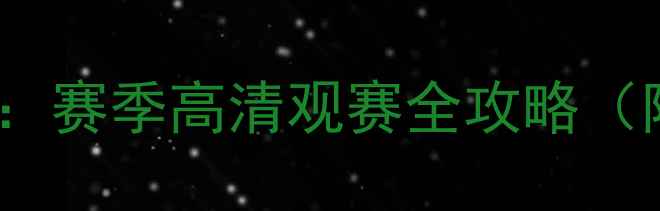 图片 🔥腾讯体育NBA直播指南：赛季高清观赛全攻略（附购票多视角互动玩法）