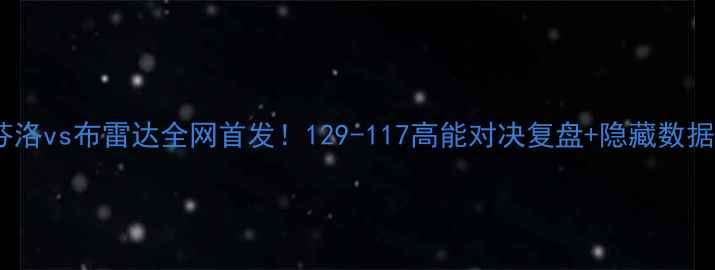 图片 🔥芬洛vs布雷达全网首发！129-117高能对决复盘+隐藏数据！1