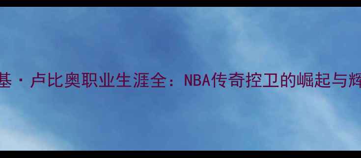 图片 🔥里基·卢比奥职业生涯全：NBA传奇控卫的崛起与辉煌🏀