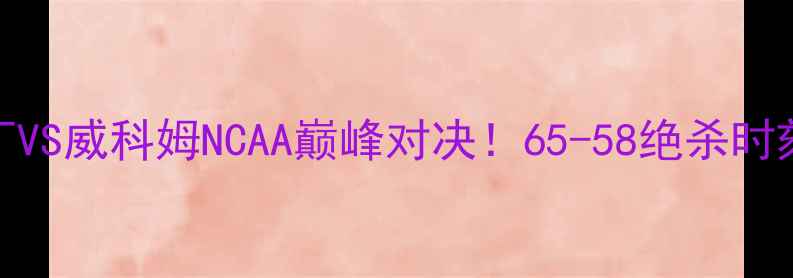图片 🔥雷丁VS威科姆NCAA巅峰对决！65-58绝杀时刻全🏀