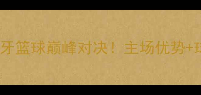 图片 🔥马拉加vs拉科鲁尼亚：西班牙篮球巅峰对决！主场优势+球星对决，谁将问鼎冠军？🏀2