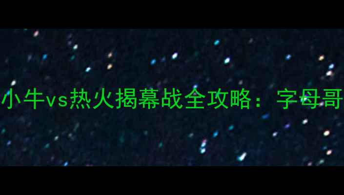 图片 🔥高清直播+赛程分析！小牛vs热火揭幕战全攻略：字母哥首秀VS东契奇复仇战🔥2