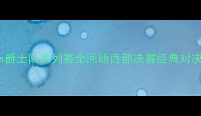 图片 2017火箭队vs爵士队系列赛全回顾西部决赛经典对决与历史意义2