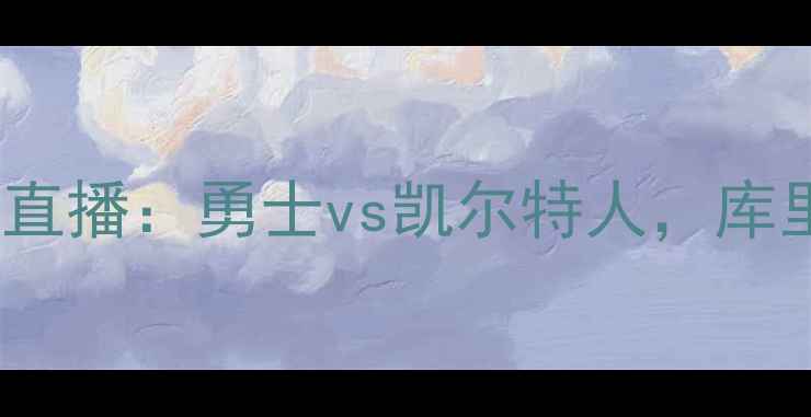 图片 5月8日NBA西部决赛直播：勇士vs凯尔特人，库里VS字母哥终极对决