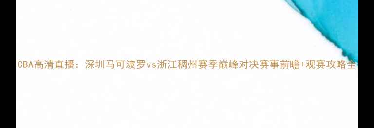 图片 CBA高清直播：深圳马可波罗vs浙江稠州赛季巅峰对决赛事前瞻+观赛攻略全