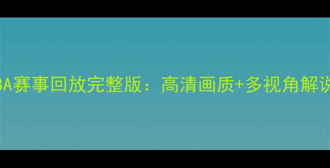 图片 JRS直播NBA赛事回放完整版：高清画质+多视角解说，全记录