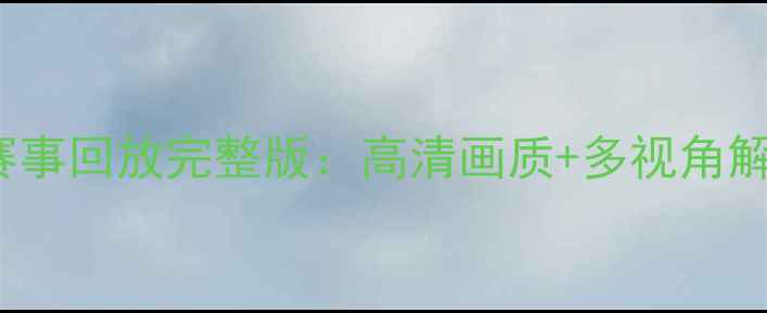 图片 JRS直播NBA赛事回放完整版：高清画质+多视角解说，全记录2