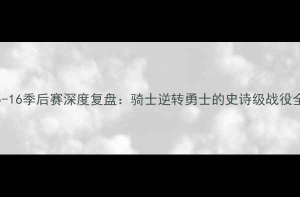 图片 NBA15-16季后赛深度复盘：骑士逆转勇士的史诗级战役全🏀💥