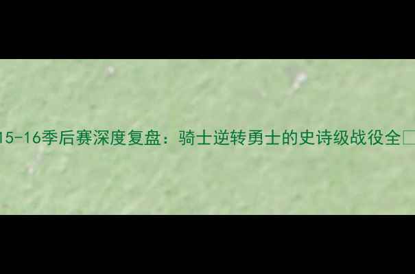 图片 NBA15-16季后赛深度复盘：骑士逆转勇士的史诗级战役全🏀💥1