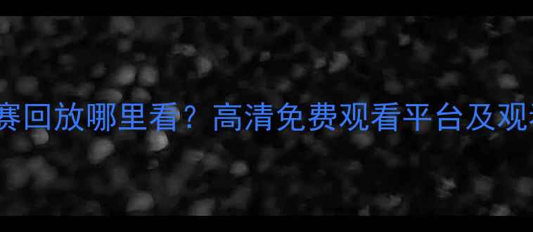 图片 NBACBA篮球比赛回放哪里看？高清免费观看平台及观看技巧全攻略1