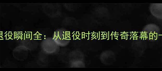 图片 NBA历史顶流退役瞬间全：从退役时刻到传奇落幕的十大经典时刻1