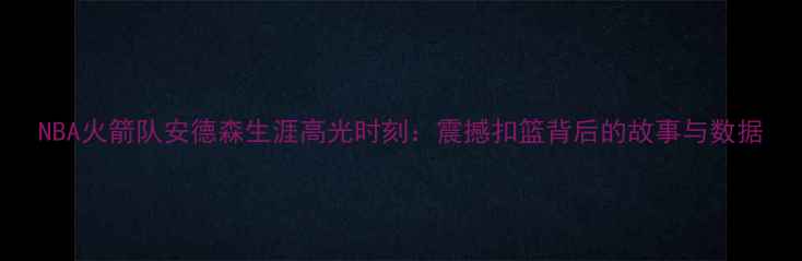 图片 NBA火箭队安德森生涯高光时刻：震撼扣篮背后的故事与数据