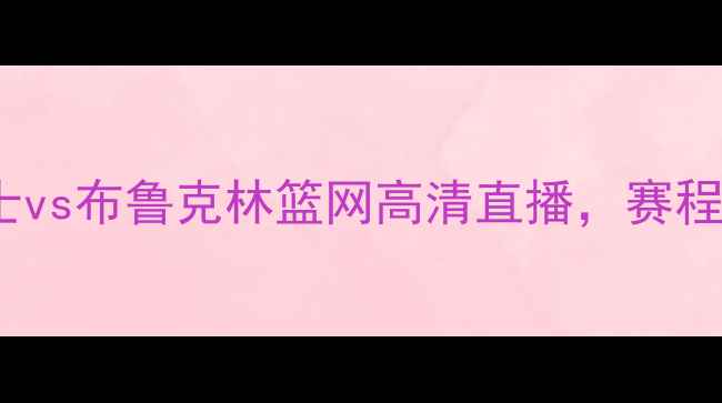 图片 NBA焦点战！克利夫兰骑士vs布鲁克林篮网高清直播，赛程时间+购票攻略速收藏！2
