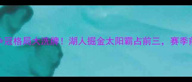 图片 NBA西部争冠格局大洗牌！湖人掘金太阳霸占前三，赛季前瞻深度1