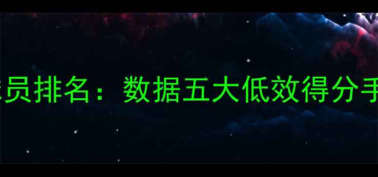 图片 NBA进攻效率垫底球员排名：数据五大低效得分手的困境与改进建议