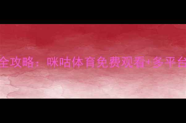 图片 NBA高清直播全攻略：咪咕体育免费观看+多平台入口大公开2
