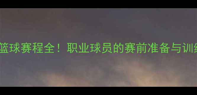 图片 丁俊晖篮球赛程全！职业球员的赛前准备与训练攻略2