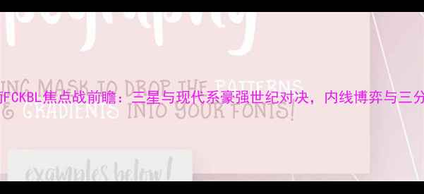 图片 仁川联队VS城南FCKBL焦点战前瞻：三星与现代系豪强世纪对决，内线博弈与三分雨谁能称王？2