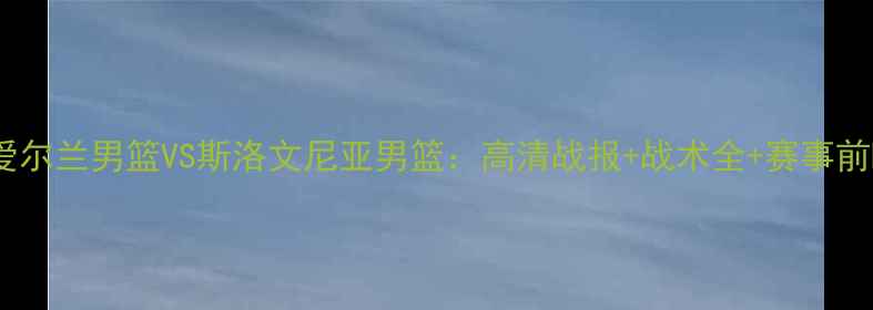 图片 北爱尔兰男篮VS斯洛文尼亚男篮：高清战报+战术全+赛事前瞻2