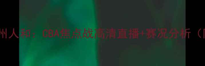 图片 天津松江vs贵州人和：CBA焦点战高清直播+赛况分析（附观赛指南）2