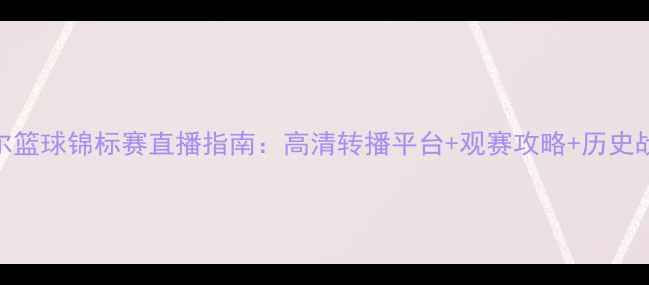 图片 巴塞尔篮球锦标赛直播指南：高清转播平台+观赛攻略+历史战绩全