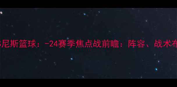 图片 巴黎圣日耳曼VS尼斯篮球：-24赛季焦点战前瞻：阵容、战术布局与胜负关键1