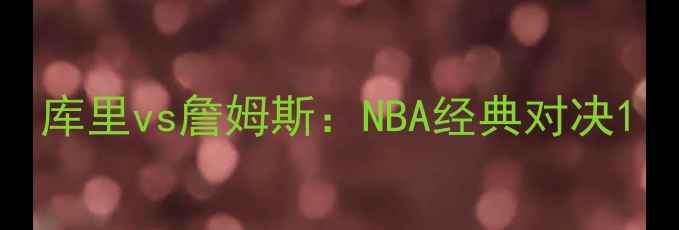 图片 库里vs詹姆斯：NBA经典对决1