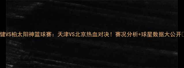 图片 权健VS柏太阳神篮球赛：天津VS北京热血对决！赛况分析+球星数据大公开🏀1