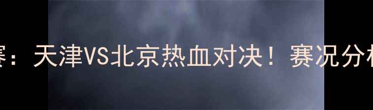 图片 权健VS柏太阳神篮球赛：天津VS北京热血对决！赛况分析+球星数据大公开🏀2