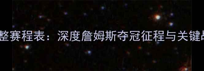 图片 湖人赛季完整赛程表：深度詹姆斯夺冠征程与关键战役全记录1