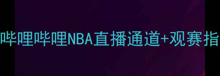 图片 火箭队赛季全攻略！腾讯哔哩哔哩NBA直播通道+观赛指南（附火箭队最新动态）