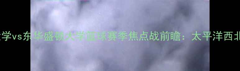 图片 爱达荷大学vs东华盛顿大学篮球赛季焦点战前瞻：太平洋西北区对决1