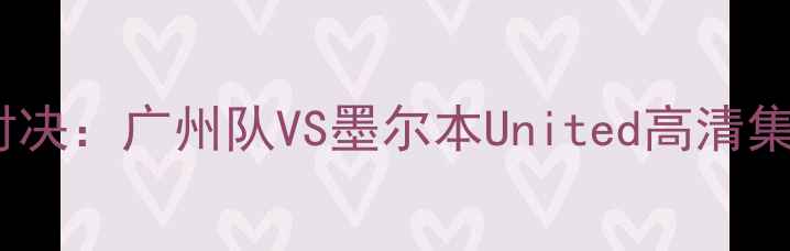 图片 篮球巅峰对决：广州队VS墨尔本United高清集锦与战术1