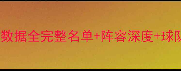 图片 赛季NBA球队名单+球员数据全完整名单+阵容深度+球队亮点（附交易趋势）2