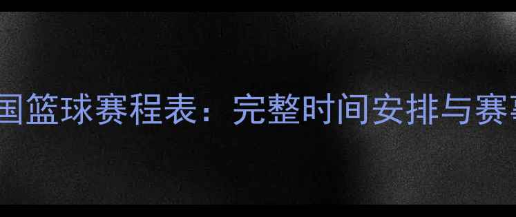 图片 赛季中国篮球赛程表：完整时间安排与赛事前瞻1
