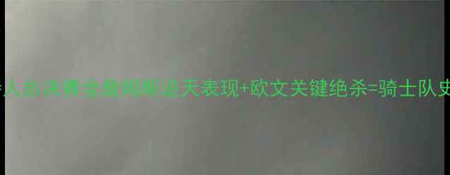 图片 骑士VS凯尔特人总决赛全詹姆斯逆天表现+欧文关键绝杀=骑士队史第六冠传奇1