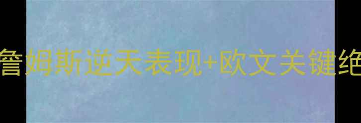 图片 骑士VS凯尔特人总决赛全詹姆斯逆天表现+欧文关键绝杀=骑士队史第六冠传奇2