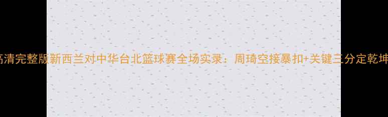 图片 高清完整版新西兰对中华台北篮球赛全场实录：周琦空接暴扣+关键三分定乾坤2