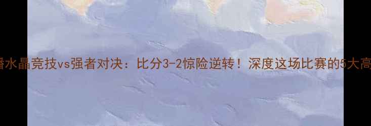 图片 高清直播水晶竞技vs强者对决：比分3-2惊险逆转！深度这场比赛的5大高光时刻2