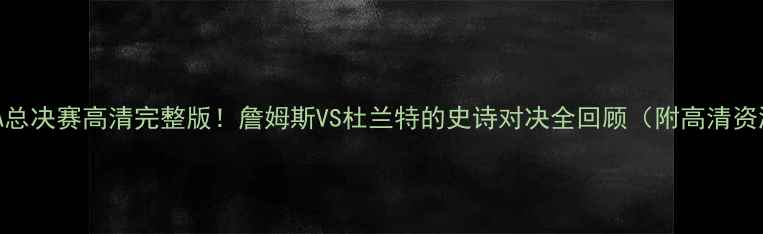 图片 🏀NBA总决赛高清完整版！詹姆斯VS杜兰特的史诗对决全回顾（附高清资源）1