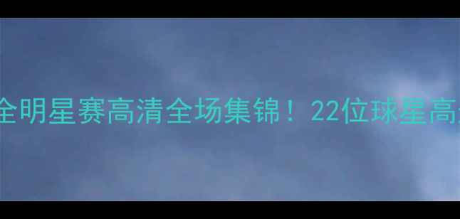 图片 🔥-24赛季NBA全明星赛高清全场集锦！22位球星高光时刻大赏🏀1