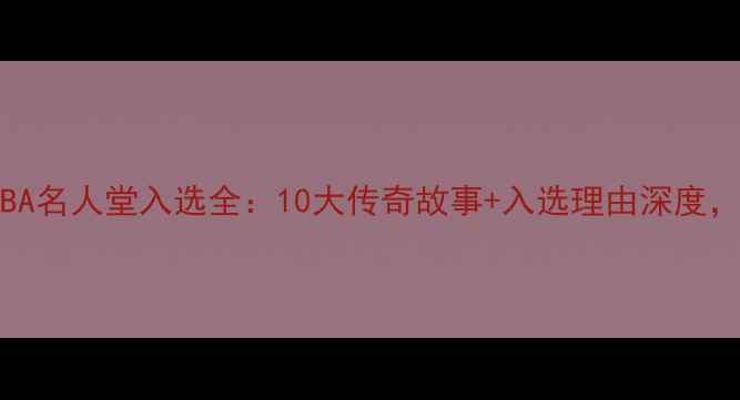 图片 🔥2009NBA名人堂入选全：10大传奇故事+入选理由深度，必看！2