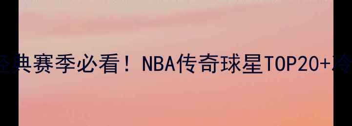 图片 🔥80年代经典赛季必看！NBA传奇球星TOP20+冷知识全🏀1