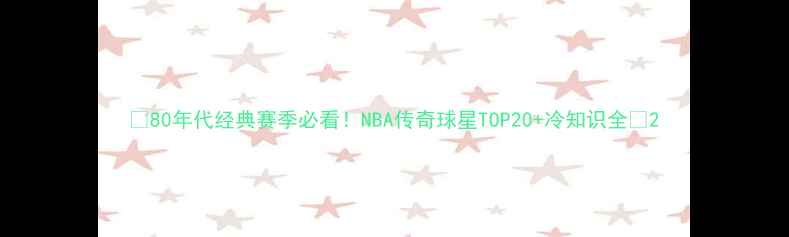 图片 🔥80年代经典赛季必看！NBA传奇球星TOP20+冷知识全🏀2