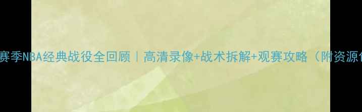 图片 🔥98赛季NBA经典战役全回顾｜高清录像+战术拆解+观赛攻略（附资源包）1