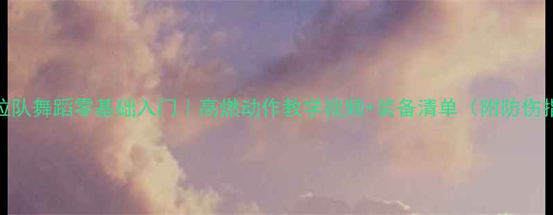 图片 🔥NBA拉拉队舞蹈零基础入门｜高燃动作教学视频+装备清单（附防伤指南）🔥1