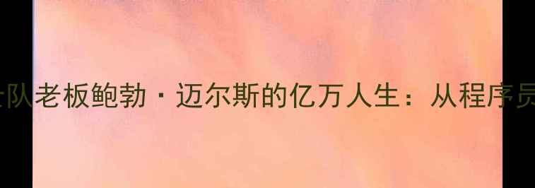 图片 🔥NBA球员工资｜勇士队老板鲍勃·迈尔斯的亿万人生：从程序员到体育帝国顶流🏆💰